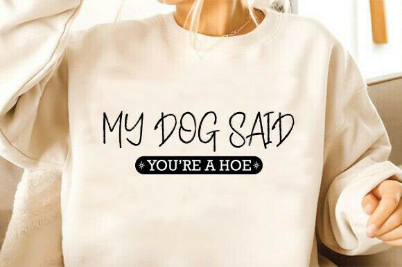 My Dog Said Youre a Hoe Svg Review